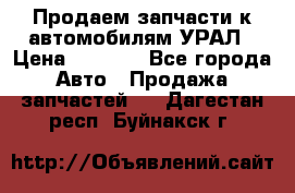 Продаем запчасти к автомобилям УРАЛ › Цена ­ 4 320 - Все города Авто » Продажа запчастей   . Дагестан респ.,Буйнакск г.